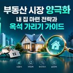 부동산 시장 양극화 내 집 마련 전략과 옥석 가리기 가이드